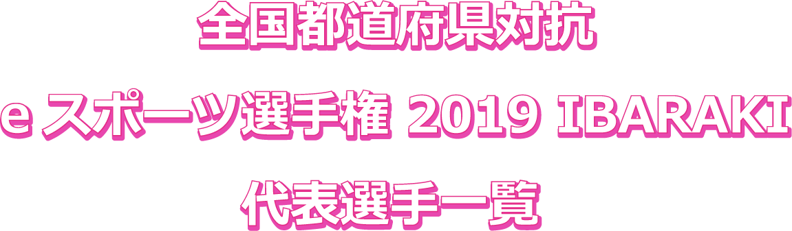 全国都道府県対抗eスポーツ選手権2019 IBARAKI代表選手一覧