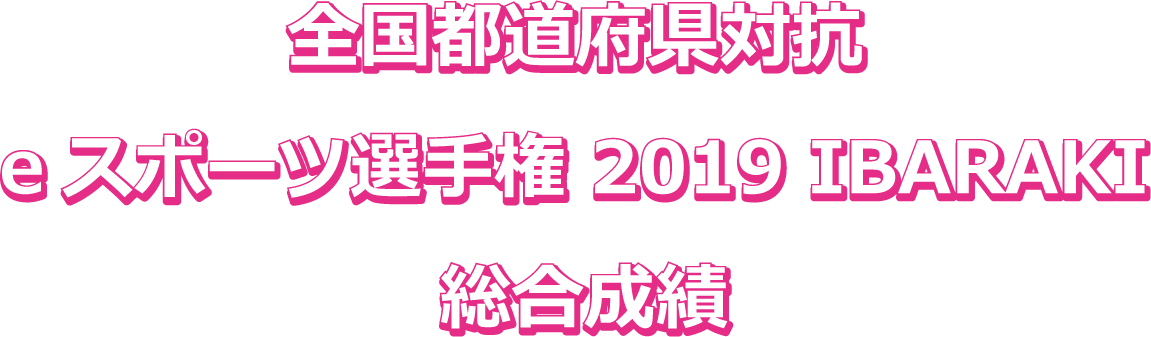 全国都道府県対抗eスポーツ選手権2019 IBARAKI総合成績